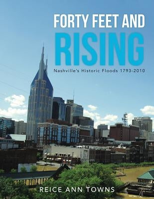 Forty Feet and Rising: Nashville's Historic Floods 1793-2010 by Towns, Reice Ann