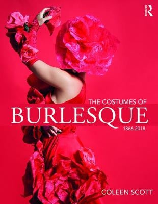 The Costumes of Burlesque: 1866-2018 by Scott, Coleen