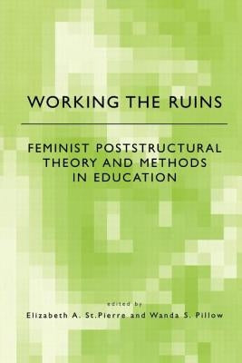 Working the Ruins: Feminist Poststructural Theory and Methods in Education by St Pierre, Elizabeth
