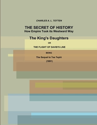The Secret of History. How Empire Took its Westward Way. The King's Daughters or The Flight of David's Line. (1891) by Totten, Charles A. L.
