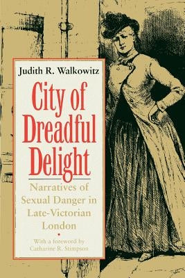 City of Dreadful Delight: Narratives of Sexual Danger in Late-Victorian London by Walkowitz, Judith R.