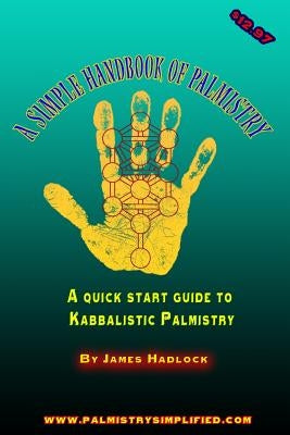 A Simple Handbook of Palmistry: A quick start guide to Kabbalistic Palmistry by Hadlock, James