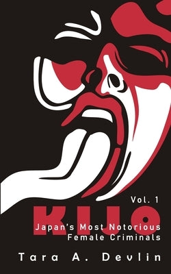 Kijo: Japan's Most Notorious Female Criminals: Volume One by Devlin, Tara a.
