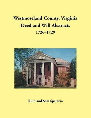 Westmoreland County, Virginia Deed and Will Abstracts, 1726-1729 by Sparacio, Ruth