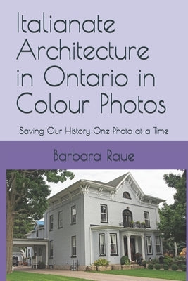 Italianate Architecture in Ontario in Colour Photos: Saving Our History One Photo at a Time by Raue, Barbara