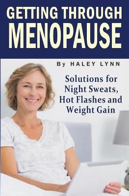 Getting Through Menopause: Solutions for Night Sweats, Hot Flashes and Weight Gain by Lynn, Haley