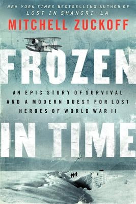 Frozen in Time: An Epic Story of Survival and a Modern Quest for Lost Heroes of World War II by Zuckoff, Mitchell