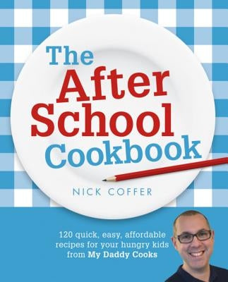The After School Cookbook: 120 Quick, Easy, Affordable Recipes for Your Hungry Kids from My Daddy Cooks by Coffer, Nick