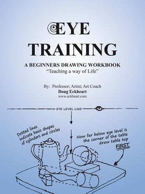 Eye Training: A Begginers Drawing Workbook Teaching a Way of Life by Eckheart, Doug
