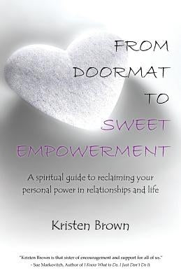 From Doormat to Sweet Empowerment: A Spiritual Guide to Reclaiming Your Personal Power in Relationships and Life by Brown, Kristen
