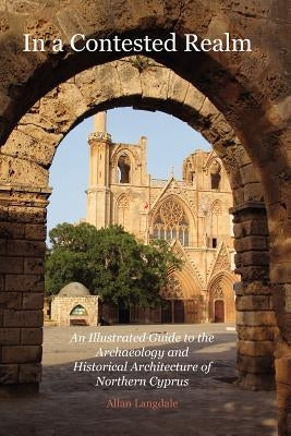 In a Contested Realm: An Illustrated Guide to the Archaeology and Historical Architecture of Northern Cyprus by Langdale, Allan