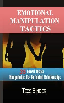 Emotional Manipulation Tactics: 35 Covert Tactics Manipulators Use To Control Relationships by Binder, Tess