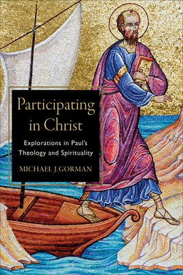 Participating in Christ: Explorations in Paul's Theology and Spirituality by Gorman, Michael J.