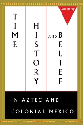 Time, History, and Belief in Aztec and Colonial Mexico by Hassig, Ross