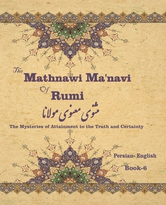 The Mathnawi Maˈnavi of Rumi, Book-6: The Mysteries of Attainment to the Truth and Certainty by Nicholson, Reynold Alleyne