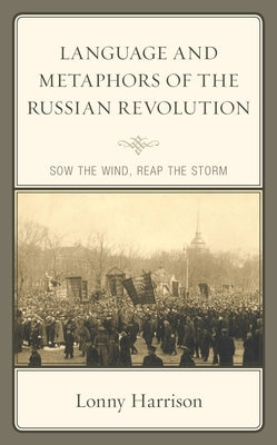 Language and Metaphors of the Russian Revolution: Sow the Wind, Reap the Storm by Harrison, Lonny