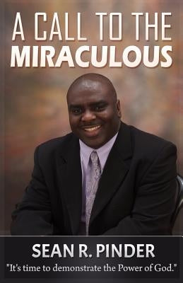 A Call to the Miraculous: It's Time to Demonstrate the Power of God by Pinder, Sean R.