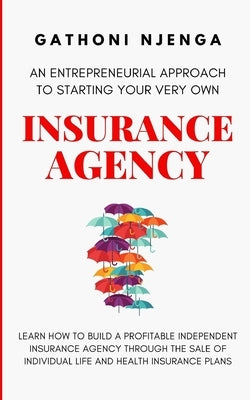 An Entrepreneurial Approach to Starting Your Very Own Insurance Agency by Njenga, Gathoni