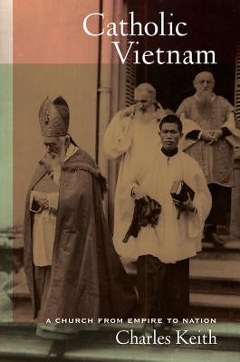 Catholic Vietnam: A Church from Empire to Nationvolume 5 by Keith, Charles