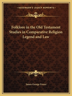 Folklore in the Old Testament Studies in Comparative Religion Legend and Law by Frazer, James George