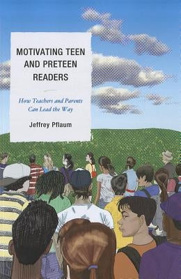 Motivating Teen and Preteen Readers: How Teachers and Parents Can Lead the Way by Pflaum, Jeffrey