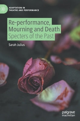 Re-Performance, Mourning and Death: Specters of the Past by Julius, Sarah