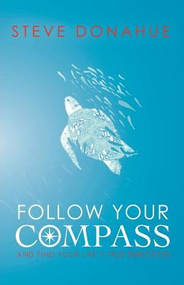 Follow Your Compass: And Find Your Life's True Direction by Donahue, Steve