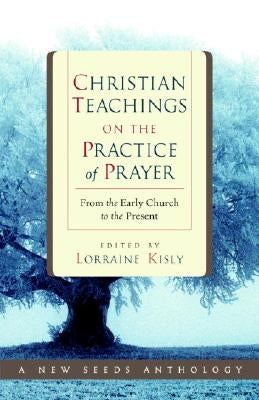 Christian Teachings on the Practice of Prayer: From the Early Church to the Present by Kisly, Lorraine