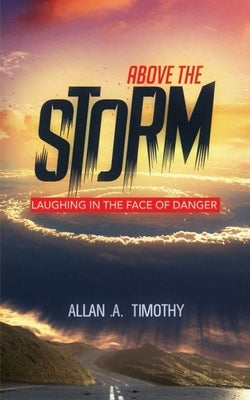 Above the Storm: Laughing In the face of Danger by A. Timothy, Allan