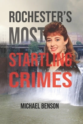 Rochester's Most Startling Crimes by Benson, Michael