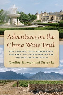 Adventures on the China Wine Trail: How Farmers, Local Governments, Teachers, and Entrepreneurs Are Rocking the Wine World by Howson, Cynthia