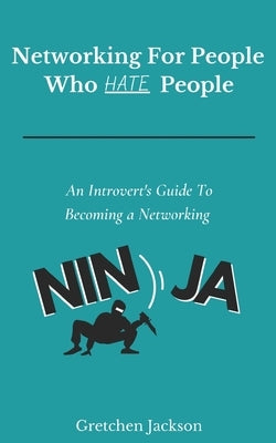 Networking For People Who Hate People: An Introvert's Guide To Becoming a Networking Ninja by Jackson, Gretchen