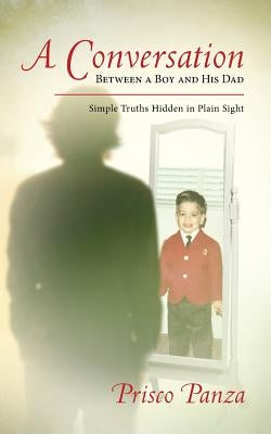 A Conversation Between A Boy and His Dad: Simple Truths Hidden in Plain Sight by Panza, Prisco a.