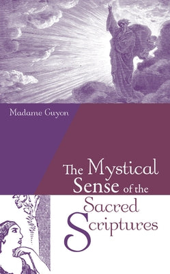The Mystical Sense of the Sacred Scriptures: With Explanations and Reflections Regarding the Interior Life by Guyon, Madame