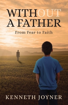 Without A Father: From Fear To Faith by Joyner, Kenneth