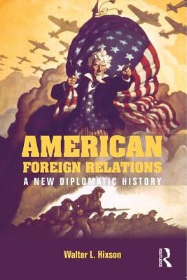 American Foreign Relations: A New Diplomatic History by Hixson, Walter L.