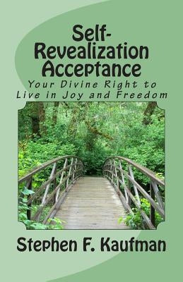 Self-Revealization Acceptance - An Introduction: Your Divine Right to Live in Joy and Freedom by Kaufman, Stephen F.