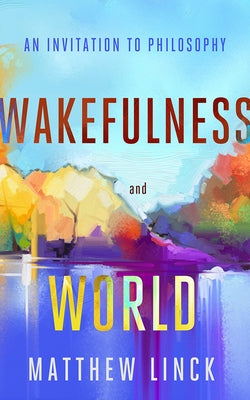 Wakefulness and World: An Invitation to Philosophy by Linck, Matthew
