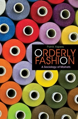 Orderly Fashion: A Sociology of Markets by Aspers, Patrik