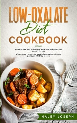 Low-Oxalate Diet Cookbook: An effective diet to improve your overall health and energy levels. Wholesome recipes to treat inflammation, chronic p by Joseph, Haley