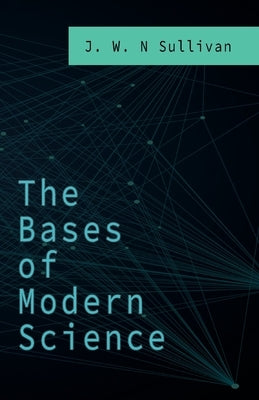 The Bases of Modern Science by Sullivan, J. W. N.