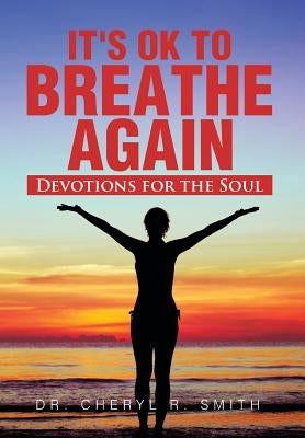 It's Ok to Breathe Again: Devotions for the Soul by Smith, Cheryl R.