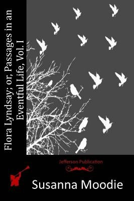 Flora Lyndsay; or, Passages in an Eventful Life, Vol. I. by Moodie, Susanna