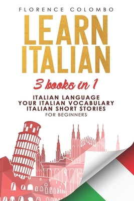 Learn Italian: This book includes: Italian Language, Your Italian Vocabulary and Italian Short Stories FOR BEGINNERS by Colombo, Florence