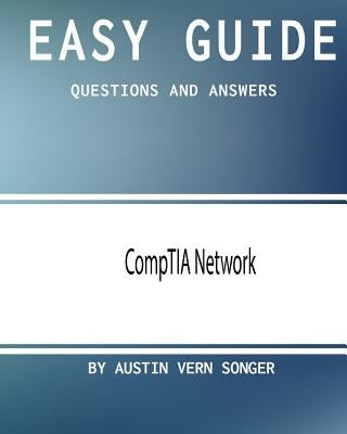 Easy Guide: CompTIA Network: Questions and Answers by Songer, Austin Vern