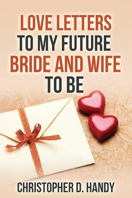 Love Letters to My Future Bride and Wife to Be by Handy, Christopher Dewayne