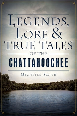Legends, Lore & True Tales of the Chattahoochee by Smith, Michelle