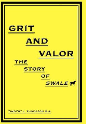 Grit And Valor: The Story Of Swale by Thompson, Timothy J.