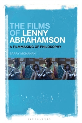 The Films of Lenny Abrahamson: A Filmmaking of Philosophy by Monahan, Barry