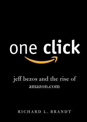 One Click: Jeff Bezos and the Rise of Amazon.com by Brandt, Richard L.